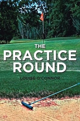 The Practice Round - Louise O'Connor - Books - Page Publishing, Inc. - 9781646287598 - February 10, 2020