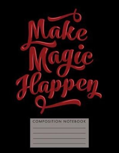 Make Magic Happen Composition Notebook - My Composition Books - Bøger - Createspace Independent Publishing Platf - 9781724752598 - 2. august 2018