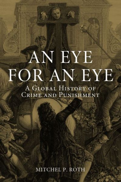 Cover for Mitchel P. Roth · An Eye for an Eye: A Global History of Crime and Punishment (Hardcover Book) (2015)