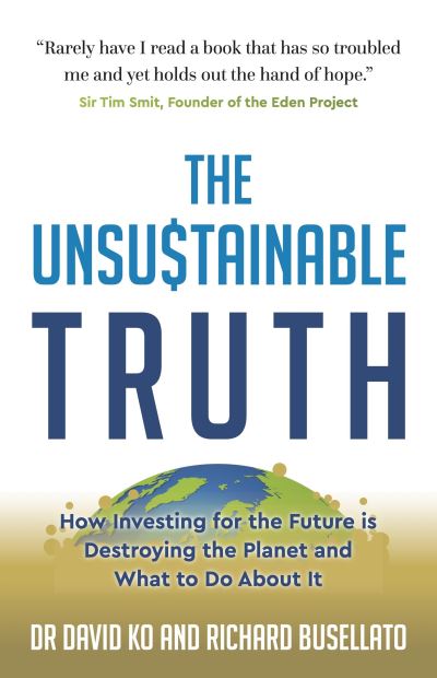 The Unsustainable Truth: How Investing for the Future is Destroying the Planet and What to Do About It - Dr David Ko - Books - Panoma Press - 9781784529598 - November 15, 2021
