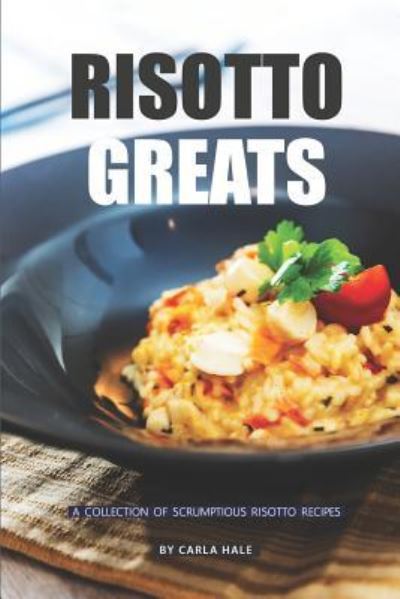 Risotto Greats - Carla Hale - Livros - Independently Published - 9781796412598 - 8 de fevereiro de 2019