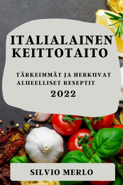 Cover for Silvio Merlo · Italialainen Keittotaito 2022 : Tarkeimmat Ja Herkuvat Alueelliset Reseptit (Paperback Book) (2022)