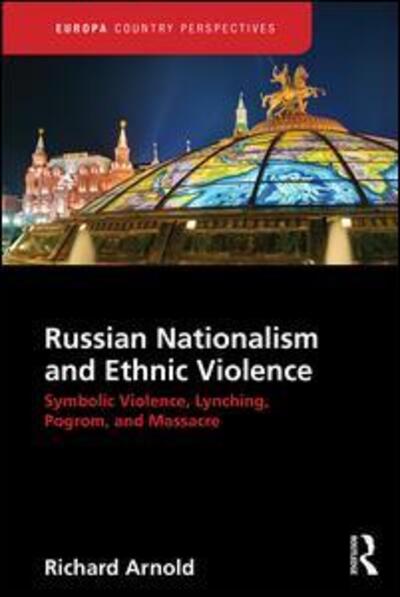 Cover for Richard Arnold · Russian Nationalism and Ethnic Violence: Symbolic Violence, Lynching, Pogrom and Massacre - Europa Country Perspectives (Inbunden Bok) (2016)