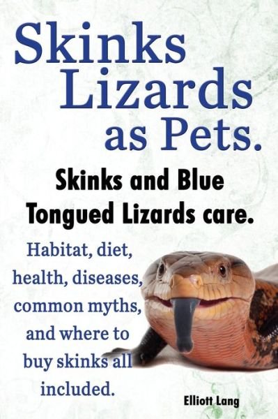 Cover for Elliott Lang · Skinks Lizards As Pets. Blue Tongued Skinks and Other Skinks Care. Habitat, Diet, Common Myths, Diseases and Where to Buy Skinks All Included (Paperback Book) (2013)
