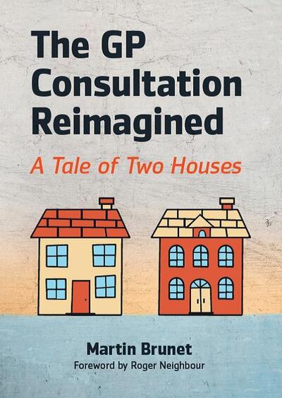 Cover for Brunet, Martin (GP and GP Trainer, Binscombe Medical Centre, Godalming) · The GP Consultation Reimagined: A tale of two houses (Paperback Book) (2020)