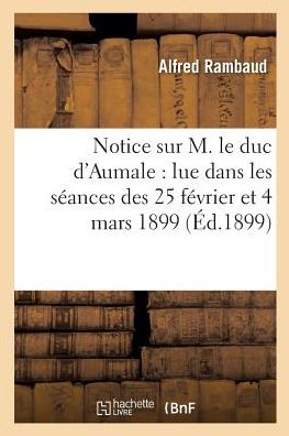 Cover for Alfred Rambaud · Notice Sur M. Le Duc d'Aumale: Lue Dans Les Seances Des 25 Fevrier Et 4 Mars 1899 (Taschenbuch) (2016)