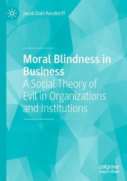 Cover for Jacob Dahl Rendtorff · Moral Blindness in Business: A Social Theory of Evil in Organizations and Institutions (Paperback Book) [1st ed. 2020 edition] (2021)