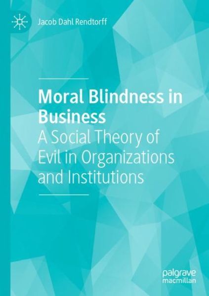 Cover for Jacob Dahl Rendtorff · Moral Blindness in Business: A Social Theory of Evil in Organizations and Institutions (Taschenbuch) [1st ed. 2020 edition] (2021)