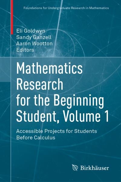 Cover for Eli E. Goldwyn · Mathematics Research for the Beginning Student, Volume 1: Accessible Projects for Students Before Calculus - Foundations for Undergraduate Research in Mathematics (Hardcover Book) [1st ed. 2022 edition] (2022)