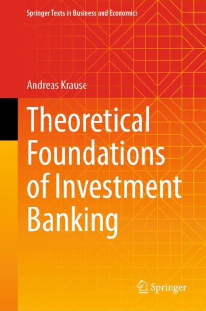 Cover for Andreas Krause · Theoretical Foundations of Investment Banking - Springer Texts in Business and Economics (Hardcover Book) [2024 edition] (2024)