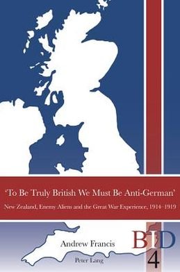 Cover for Andrew Francis · 'To Be Truly British We Must Be Anti-German': New Zealand, Enemy Aliens and the Great War Experience, 1914-1919 - British Identities Since 1707 (Paperback Book) [New edition] (2012)