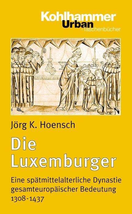 Cover for Jorg K. Hoensch · Die Luxemburger: Eine Spatmittelalterliche Dynastie Gesamteuropaischer Bedeutung 1308-1437 (Urban-taschenbuecher) (German Edition) (Paperback Book) [German edition] (2000)