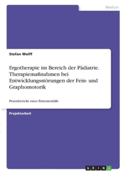 Cover for Stefan Wolff · Ergotherapie im Bereich der Padiatrie. Therapiemassnahmen bei Entwicklungsstoerungen der Fein- und Graphomotorik (Paperback Book) (2021)