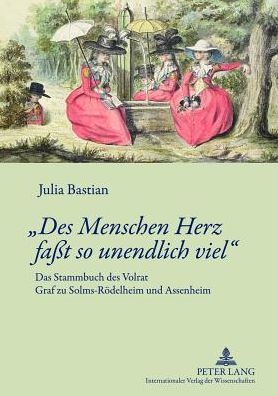 Cover for Bastian Julia Bastian · Ã‚Â«Des Menschen Herz fat so unendlich vielÃ‚Â»: Das Stammbuch des Volrat Graf zu Solms-Roedelheim und Assenheim- Edition mit Kommentar und Einfuehrung (Hardcover Book) [German edition] (2013)