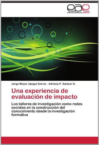 Cover for Adriana P. Salazar H. · Una Experiencia De Evaluación De Impacto: Los Talleres De Investigación Como Redes Sociales en La Construcción Del Conocimiento Desde La Investigación Formativa (Paperback Book) [Spanish edition] (2012)
