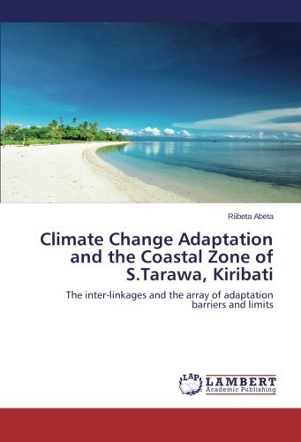 Climate Change Adaptation and the Coastal Zone of S.tarawa, Kiribati: the Inter-linkages and the Array of Adaptation Barriers and Limits - Riibeta Abeta - Livros - LAP LAMBERT Academic Publishing - 9783659506598 - 3 de janeiro de 2014