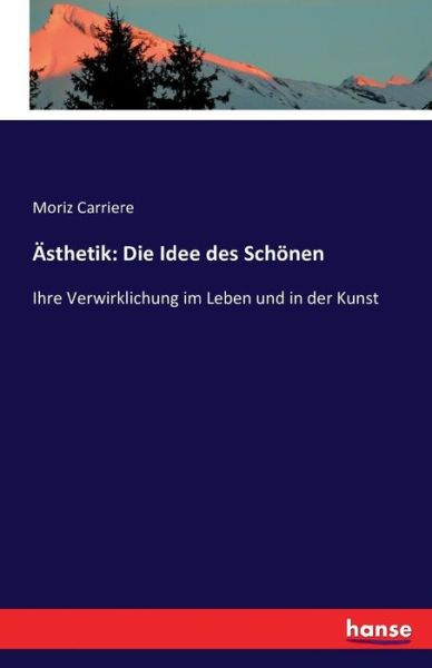 Cover for Moriz Carriere · AEsthetik: Die Idee des Schoenen: Ihre Verwirklichung im Leben und in der Kunst (Paperback Book) (2016)