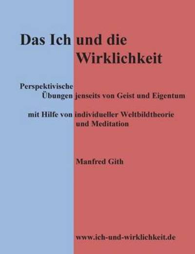 Cover for Manfred Gith · Das Ich und die Wirklichkeit: Perspektivische UEbungen jenseits von Geist und Eigentum mit Hilfe von individueller Weltbildtheorie und Meditation (Paperback Book) (2016)
