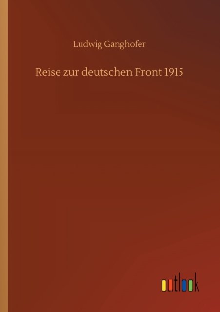 Reise zur deutschen Front 1915 - Ludwig Ganghofer - Bøger - Outlook Verlag - 9783752339598 - 16. juli 2020