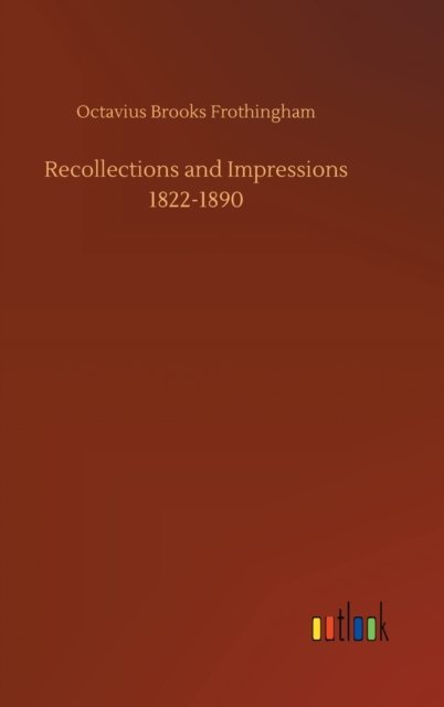 Recollections and Impressions 1822-1890 - Octavius Brooks Frothingham - Books - Outlook Verlag - 9783752384598 - July 31, 2020