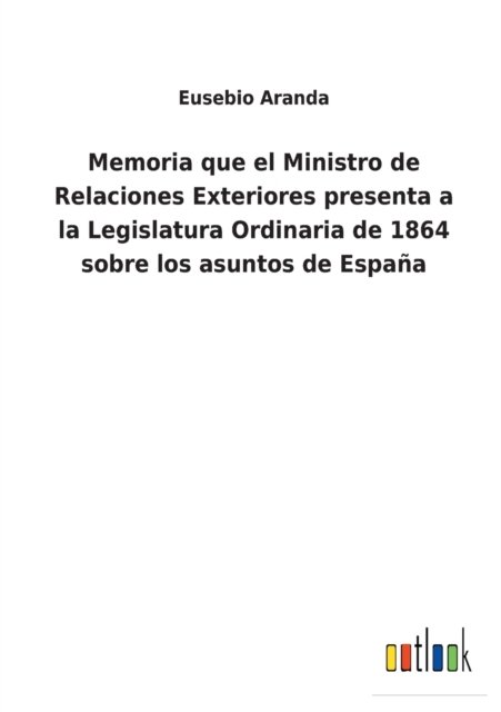 Cover for Eusebio Aranda · Memoria que el Ministro de Relaciones Exteriores presenta a la Legislatura Ordinaria de 1864 sobre los asuntos de Espaa (Taschenbuch) (2022)