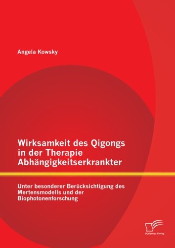 Wirksamkeit des Qigongs in der Therapie Abhangigkeitserkrankter: Unter besonderer Berucksichtigung des Mertensmodells und der Biophotonenforschung - Angela Kowsky - Books - Diplomica Verlag - 9783842870598 - June 19, 2014