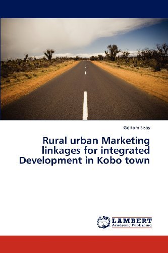 Rural Urban Marketing Linkages for Integrated Development in Kobo Town - Goitom Sisay - Bøger - LAP LAMBERT Academic Publishing - 9783845444598 - 12. december 2012