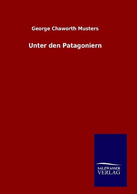 Unter den Patagoniern - George Chaworth Musters - Książki - Salzwasser-Verlag Gmbh - 9783846083598 - 1 sierpnia 2015