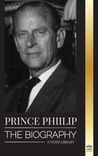 Cover for United Library · Prince Philip: The biography - The turbulent life of the Duke Revealed &amp; The Century of Queen Elizabeth II - Royalty (Paperback Book) (2021)