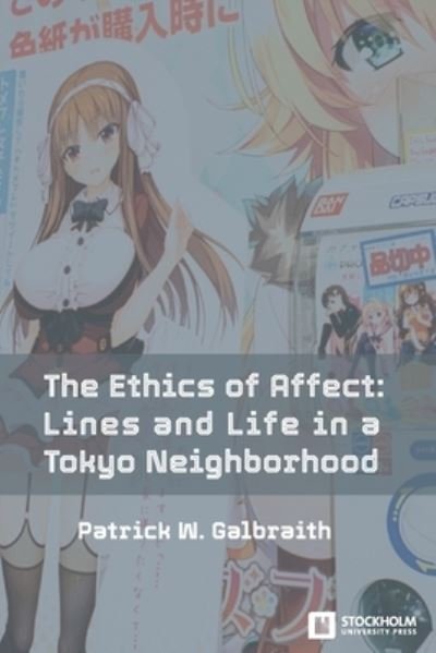Cover for Patrick W Galbraith · The Ethics of Affect: Lines and Life in a Tokyo Neighborhood - Stockholm Studies in Media Arts Japan (Taschenbuch) (2021)