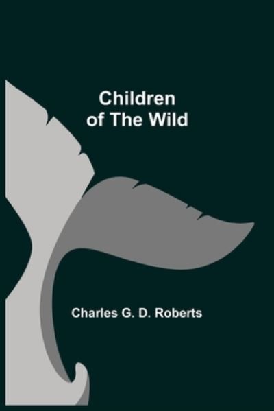 Cover for Charles G D Roberts · Children of the Wild (Paperback Book) (2021)