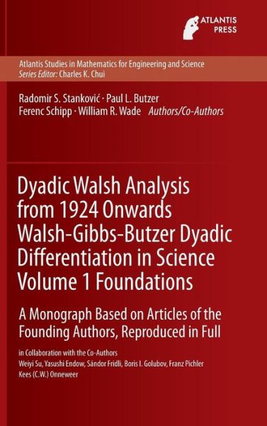 Cover for Radomir Stankovic · Dyadic Walsh Analysis from 1924 Onwards Walsh-Gibbs-Butzer Dyadic Differentiation in Science Volume 1 Foundations: A Monograph Based on Articles of the Founding Authors, Reproduced in Full - Atlantis Studies in Mathematics for Engineering and Science (Hardcover Book) [1st ed. 2015 edition] (2016)