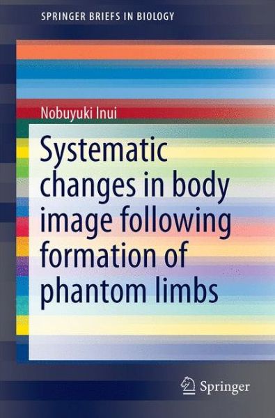 Systematic Changes in Body Image Following Formation of Phantom Limbs - SpringerBriefs in Biology - Nobuyuki Inui - Books - Springer Verlag, Singapore - 9789811014598 - July 11, 2016