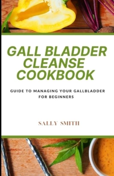 Cover for Sally Smith · Gall Bladder Cleanse Cookbook: Guide to managing your gallbladder for beginners (Paperback Book) (2021)