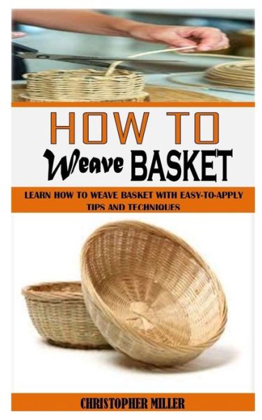 Cover for Christopher Miller · How to Weave Basket: Learn How To Weave Basket With Easy-To-Apply Tips And Techniques (Paperback Book) (2021)