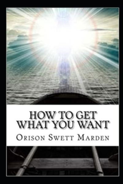 How To Get What You Want illustrated - Orison Swett Marden - Książki - Independently Published - 9798506338598 - 18 maja 2021