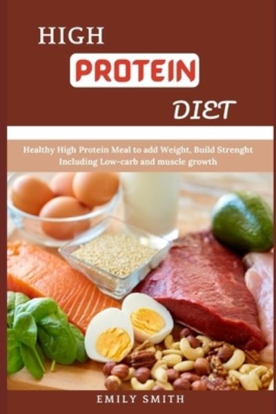 Cover for Emily Smith · High Protein Diet: Healthy High Protein Meal to add Weight, Build Strenght Including Low-carb and muscle growth (Paperback Bog) (2021)