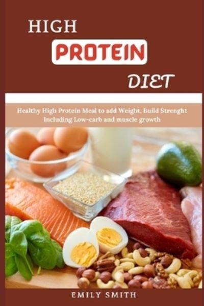 Cover for Emily Smith · High Protein Diet: Healthy High Protein Meal to add Weight, Build Strenght Including Low-carb and muscle growth (Paperback Book) (2021)
