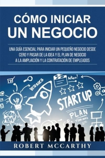 Cover for Robert McCarthy · Como iniciar un negocio: Una guia esencial para iniciar un pequeno negocio desde cero y pasar de la idea y el plan de negocio a la ampliacion y la contratacion de empleados - Empezar Un Negocio (Pocketbok) (2021)