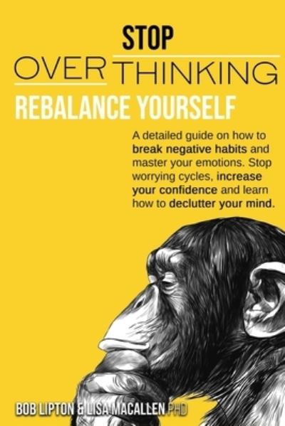 Cover for Bob Lipton · Stop Overthinking: Rebalance Yourself. a Detailed Guide on How to Break Negative Habits and Master Your Emotions. Stop Worrying Cycles, Increase Your Confidence and Learn How to Declutter Your Mind. (Paperback Book) (2020)