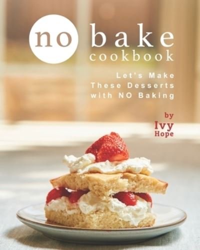 Cover for Ivy Hope · No Bake Cookbook: Let's Make These Desserts with NO Baking (Paperback Book) (2021)