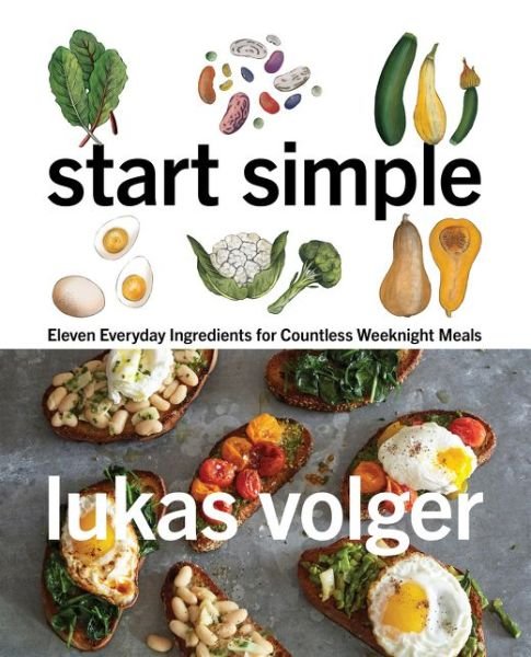 Cover for Lukas Volger · Start Simple: Eleven Everyday Ingredients for Countless Weeknight Meals (Hardcover Book) (2020)