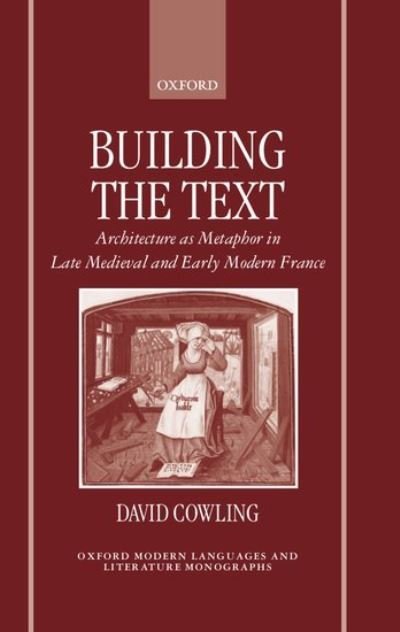 Cover for Cowling, David (Lecturer in French, Lecturer in French, University of Exeter) · Building the Text: Architecture as Metaphor in Late Medieval and Early Modern France - Oxford Modern Languages and Literature Monographs (Hardcover bog) (1998)