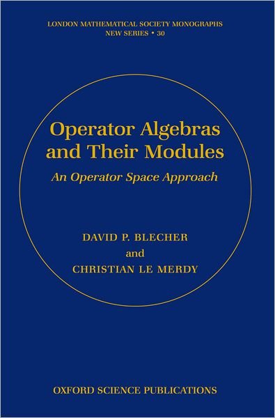 Cover for Blecher, David P. (, Department of Mathematics, University of Houston) · Operator Algebras and Their Modules: An operator space approach - London Mathematical Society Monographs (Hardcover Book) (2004)
