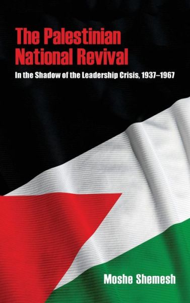 Cover for Moshe Shemesh · The Palestinian National Revival: In the Shadow of the Leadership Crisis, 1937–1967 - Perspectives on Israel Studies (Hardcover Book) (2018)