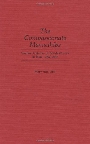 Cover for Mary Ann Lind · The Compassionate Memsahibs: Welfare Activities of British Women in India, 1900-1947 (Hardcover Book) (1988)