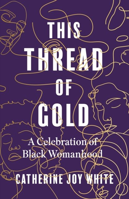 Cover for Catherine Joy White · This Thread of Gold: A Celebration of Black Womanhood (Hardcover Book) (2023)