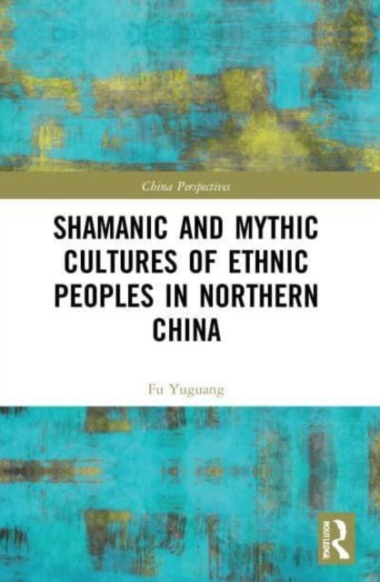 Shamanic and Mythic Cultures of Ethnic Peoples in Northern China - China Perspectives - Fu Yuguang - Bøger - Taylor & Francis Ltd - 9780367676599 - 1. august 2022