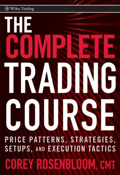 Cover for Corey Rosenbloom · The Complete Trading Course: Price Patterns, Strategies, Setups, and Execution Tactics - Wiley Trading (Hardcover Book) (2011)