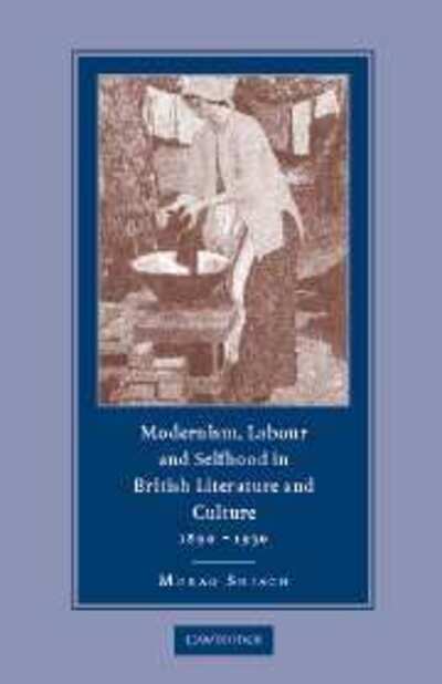 Modernism, Labour and Selfhood in British Literature and Culture, 1890–1930 - Shiach, Morag (Vice-Principal, Queen Mary University of London) - Bücher - Cambridge University Press - 9780521834599 - 1. März 2004